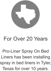 For Over 20 Years  Pro-Liner Spray On Bed Liners has been installing spray in bed liners in Tyler, Texas for over 10 years.